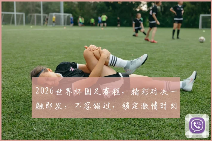 2026世界杯国足赛程，精彩对决一触即发，不容错过，锁定激情时刻