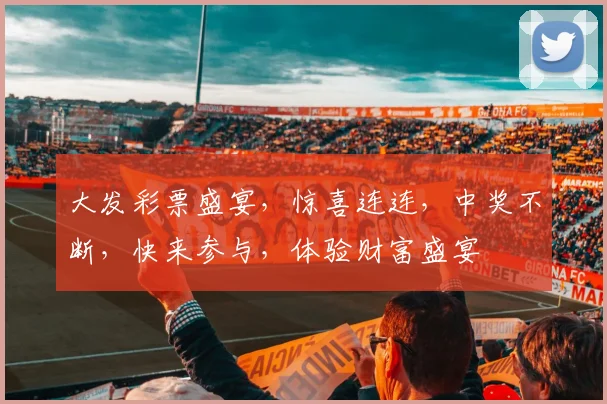 大发彩票盛宴，惊喜连连，中奖不断，快来参与，体验财富盛宴