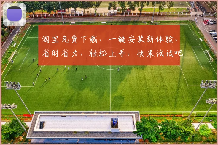 淘宝免费下载，一键安装新体验，省时省力，轻松上手，快来试试吧，三步搞定