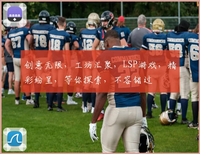 创意无限，工坊汇聚，LSP游戏，精彩纷呈，等你探索，不容错过