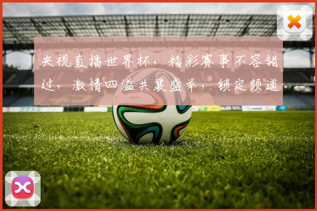 央视直播世界杯，精彩赛事不容错过，激情四溢共襄盛举，锁定频道见证辉煌。