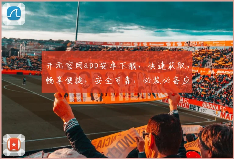 开元官网app安卓下载，快速获取，畅享便捷，安全可靠，必装必备应用三连击