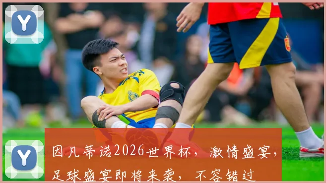 因凡蒂诺2026世界杯，激情盛宴，足球盛宴即将来袭，不容错过
