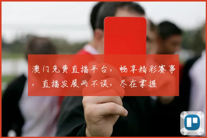 澳门免费直播平台，畅享精彩赛事，直播发展两不误，尽在掌握